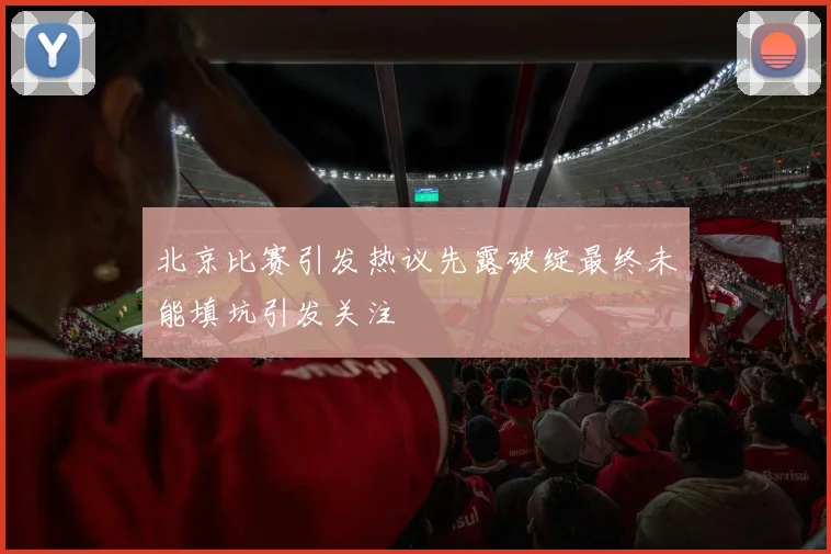 北京比赛引发热议先露破绽最终未能填坑引发关注