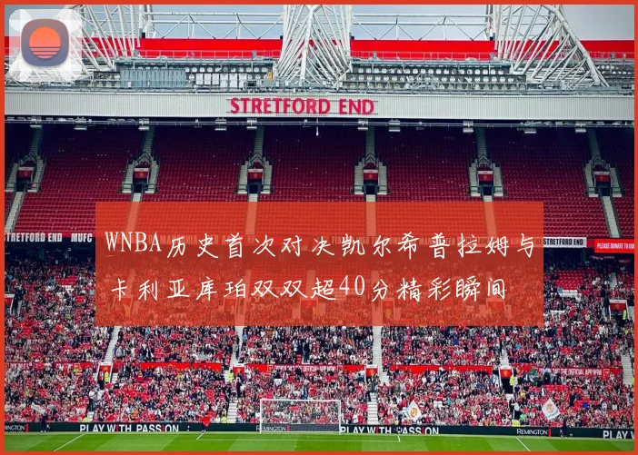WNBA历史首次对决凯尔希普拉姆与卡利亚库珀双双超40分精彩瞬间