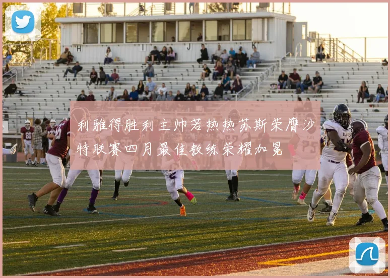 利雅得胜利主帅若热热苏斯荣膺沙特联赛四月最佳教练荣耀加冕
