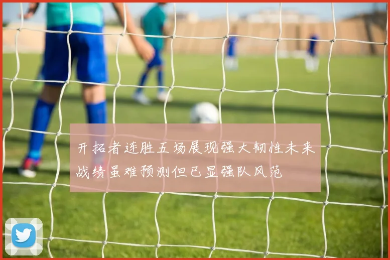开拓者连胜五场展现强大韧性未来战绩虽难预测但已显强队风范