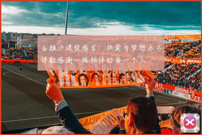 古雅沙退役感言：热爱与梦想永不停歇感谢一路相伴的每一个人
