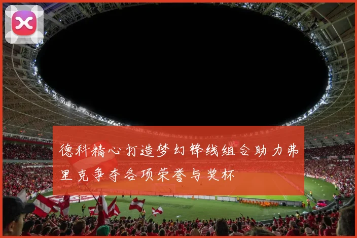 德科精心打造梦幻锋线组合助力弗里克争夺各项荣誉与奖杯